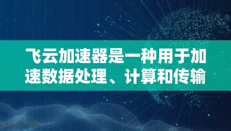 飞云加速器是一种用于加速数据处理、计算和传输的工具，可能指的是某种特定的加速器产品或技术实现。如果飞云加速器指的是某个特定的加速器产品，那么它在海外的节点可能指该产品在不同国家或地区的部署情况