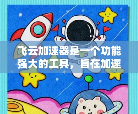 飞云加速器是一个功能强大的工具,旨在加速网络连接和应用加载速度,帮助用户提升用户体验。以下是对飞云加速器的详细介绍和使用指南 飞云加速器是一个功能强大的工具,旨在加速网络连接和应用加载速度,帮助用户提升用户体验。以下是对飞云加速器的详细介绍和使用指南