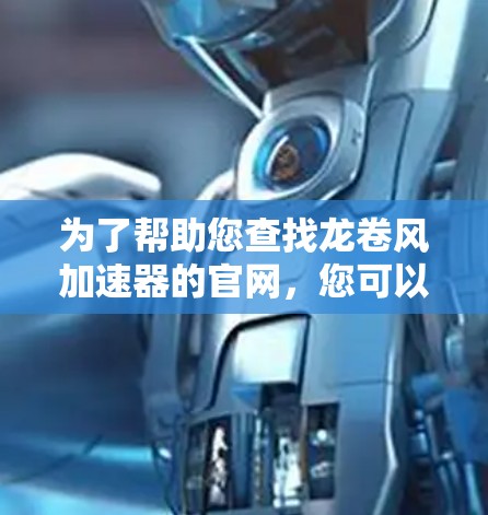 为了帮助您查找龙卷风加速器的官网,您可以按照以下步骤进行 为了帮助您查找龙卷风加速器的官网,您可以按照以下步骤进行