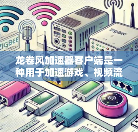 龙卷风加速器客户端是一种用于加速游戏、视频流或其他文件的工具。以下是关于如何获取和使用龙卷风加速器客户端的一些步骤指南 龙卷风加速器客户端是一种用于加速游戏、视频流或其他文件的工具。以下是关于如何获取和使用龙卷风加速器客户端的一些步骤指南