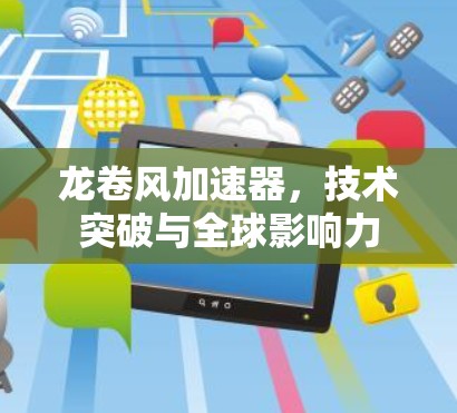 龙卷风加速器,技术突破与全球影响力 龙卷风加速器,技术突破与全球影响力