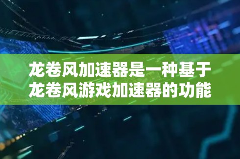 龙卷风加速器是一种基于龙卷风游戏加速器的功能增强加速器,旨在提升玩家在不同加速模式下的游戏表现。以下是对龙卷风加速器的详细分析 龙卷风加速器是一种基于龙卷风游戏加速器的功能增强加速器,旨在提升玩家在不同加速模式下的游戏表现。以下是对龙卷风加速器的详细分析