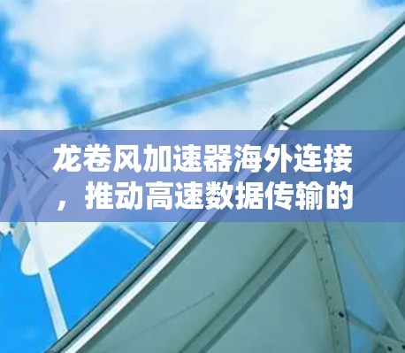 龙卷风加速器海外连接,推动高速数据传输的创新解决方案 龙卷风加速器海外连接,推动高速数据传输的创新解决方案