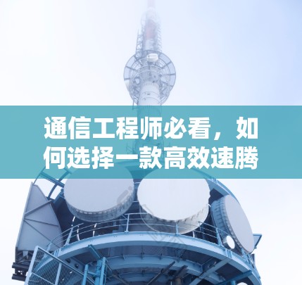 通信工程师必看,如何选择一款高效速腾加速器?速腾加速器,助力高效网络,提升数据传输速度! 通信工程师必看,如何选择一款高效速腾加速器?速腾加速器,助力高效网络,提升数据传输速度!