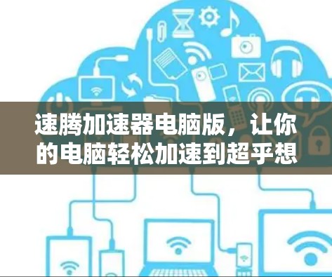 速腾加速器电脑版，让你的电脑轻松加速到超乎想象的速度