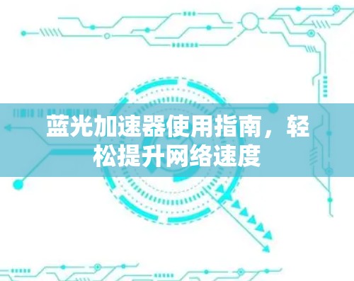 蓝光加速器使用指南,轻松提升网络速度 蓝光加速器使用指南,轻松提升网络速度