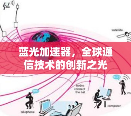 蓝光加速器,全球通信技术的创新之光 蓝光加速器,全球通信技术的创新之光