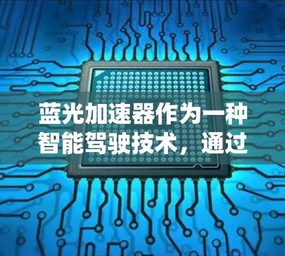 蓝光加速器作为一种智能驾驶技术,通过传感器和AI系统实时监测和调整驾驶状态,显著提升了驾驶体验。以下是对其体验的全面分析 蓝光加速器作为一种智能驾驶技术,通过传感器和AI系统实时监测和调整驾驶状态,显著提升了驾驶体验。以下是对其体验的全面分析