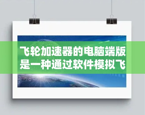 飞轮加速器的电脑端版是一种通过软件模拟飞行的工具,旨在帮助玩家在虚拟环境中训练和练习飞行技能。以下是其主要特点和功能 飞轮加速器的电脑端版是一种通过软件模拟飞行的工具,旨在帮助玩家在虚拟环境中训练和练习飞行技能。以下是其主要特点和功能