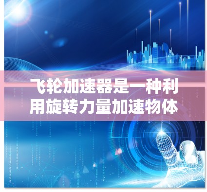 飞轮加速器是一种利用旋转力量加速物体的装置,广泛应用于军事、工业和国防领域。其运作原理基于旋转运动产生的力矩,通过旋转飞轮传递力量给目标物体。以下是对其运作和应用的详细分析 飞轮加速器是一种利用旋转力量加速物体的装置,广泛应用于军事、工业和国防领域。其运作原理基于旋转运动产生的力矩,通过旋转飞轮传递力量给目标物体。以下是对其运作和应用的详细分析