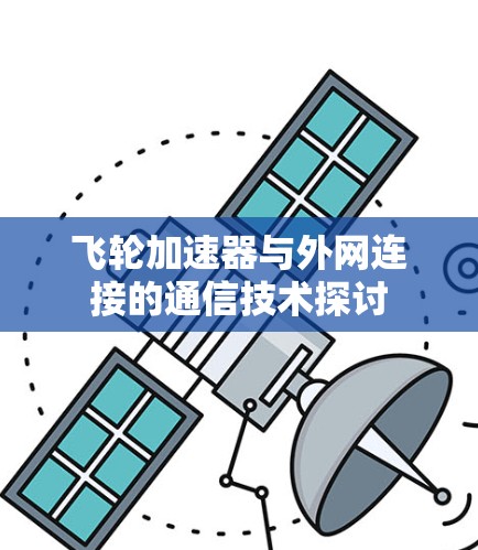 飞轮加速器与外网连接的通信技术探讨 飞轮加速器与外网连接的通信技术探讨