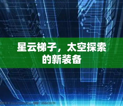 星云梯子,太空探索的新装备 星云梯子,太空探索的新装备