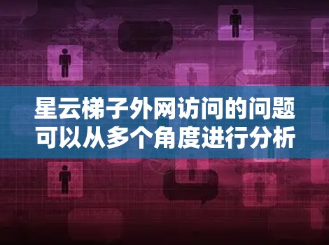 星云梯子外网访问的问题可以从多个角度进行分析和解决。以下是一个详细的解决方案步骤