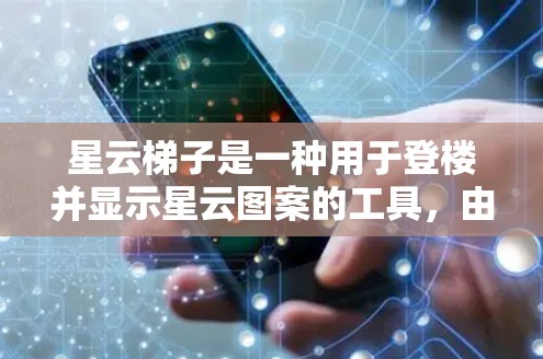 星云梯子是一种用于登楼并显示星云图案的工具,由多个层级的梯子腿和颜色变化组成,通过调整角度和高度来显示不同的星云图案。以下是详细的使用说明 星云梯子是一种用于登楼并显示星云图案的工具,由多个层级的梯子腿和颜色变化组成,通过调整角度和高度来显示不同的星云图案。以下是详细的使用说明