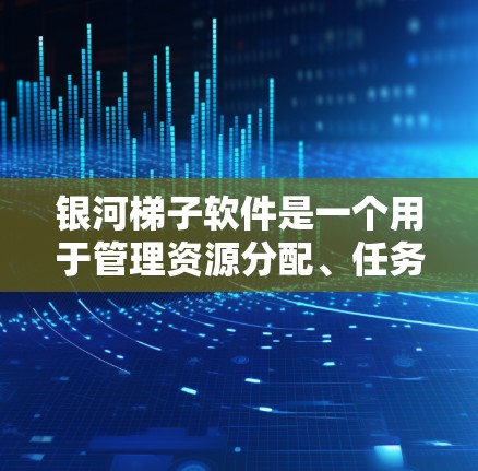 银河梯子软件是一个用于管理资源分配、任务调度或资源管理的软件，常见于教育、企业或个人使用。以下是获取银河梯子软件的步骤和注意事项