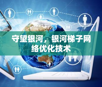 守望银河，银河梯子网络优化技术