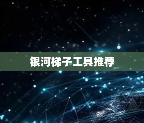 银河梯子工具推荐