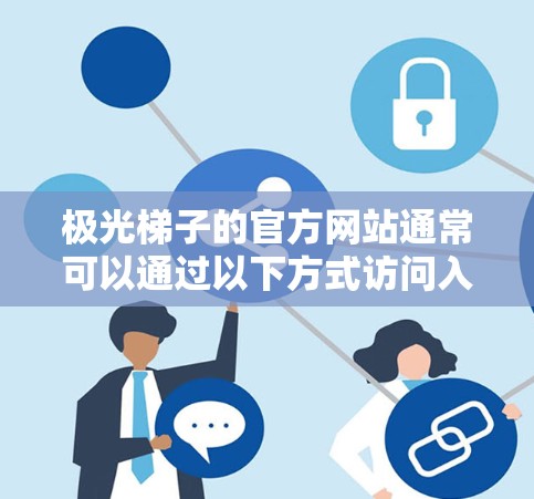 极光梯子的官方网站通常可以通过以下方式访问入口 极光梯子的官方网站通常可以通过以下方式访问入口