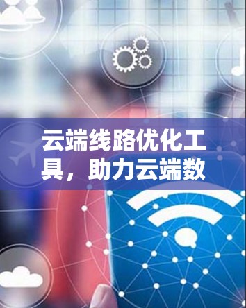 云端线路优化工具，助力云端数据传输高效化
