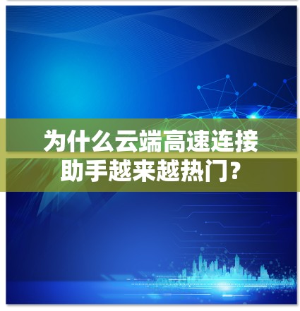 为什么云端高速连接助手越来越热门? 为什么云端高速连接助手越来越热门?