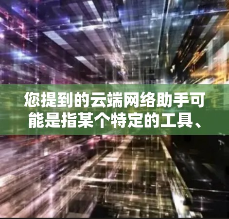 您提到的云端网络助手可能是指某个特定的工具、服务或概念。以下是一些可能的解释 您提到的云端网络助手可能是指某个特定的工具、服务或概念。以下是一些可能的解释