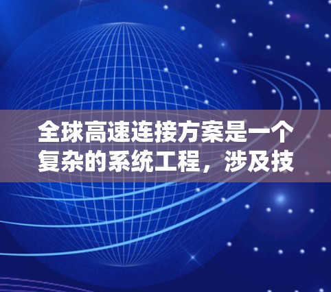 全球高速连接方案是一个复杂的系统工程，涉及技术、经济、政策和基础设施等多个方面。以下是一些全球高速连接的主要方案和考虑因素