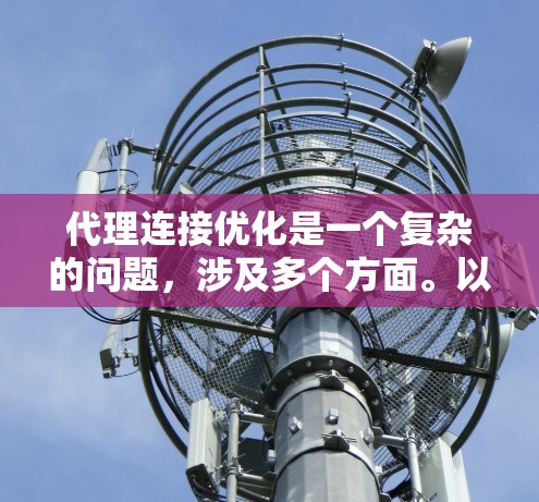 代理连接优化是一个复杂的问题,涉及多个方面。以下是一些优化代理连接的策略 代理连接优化是一个复杂的问题,涉及多个方面。以下是一些优化代理连接的策略