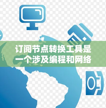 订阅节点转换工具是一个涉及编程和网络技术的活动，允许开发者通过订阅特定服务，获取与节点（数据节点）相关的功能和API。以下是对订阅节点转换工具的详细步骤和方法