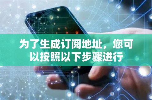 为了生成订阅地址，您可以按照以下步骤进行
