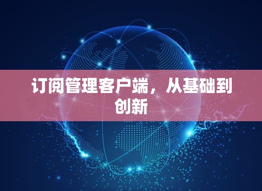 订阅管理客户端,从基础到创新 订阅管理客户端,从基础到创新