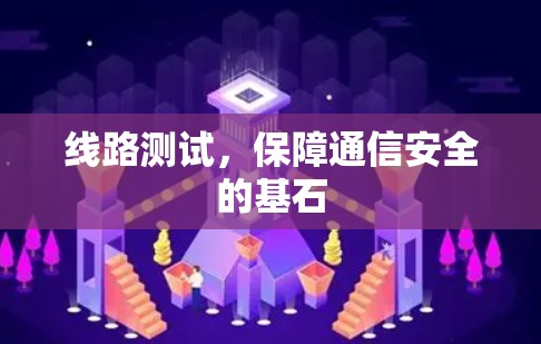 线路测试,保障通信安全的基石 线路测试,保障通信安全的基石
