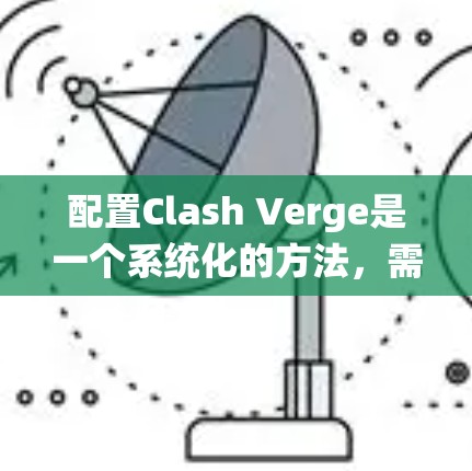 配置Clash Verge是一个系统化的方法，需要逐步学习和实践。以下是一个详细的教程指南，帮助你系统地学习如何配置Clash Verge