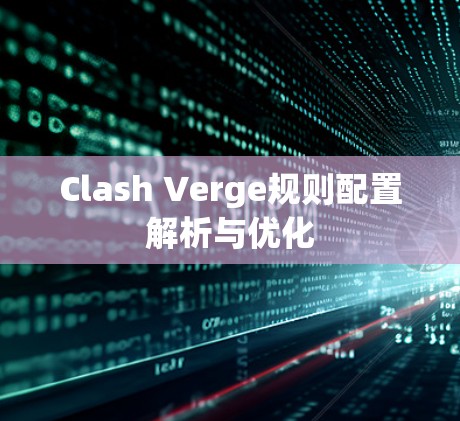 Clash Verge规则配置解析与优化 Clash Verge规则配置解析与优化