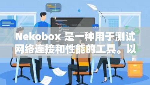 Nekobox 是一种用于测试网络连接和性能的工具。以下是使用 Nekobox 进行网络测试的基本步骤 Nekobox 是一种用于测试网络连接和性能的工具。以下是使用 Nekobox 进行网络测试的基本步骤