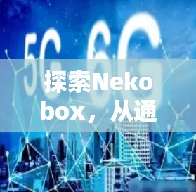 探索Nekobox，从通信到自然的奇妙世界