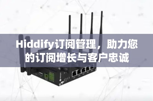 Hiddify订阅管理，助力您的订阅增长与客户忠诚