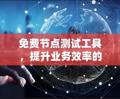 免费节点测试工具，提升业务效率的首选方案