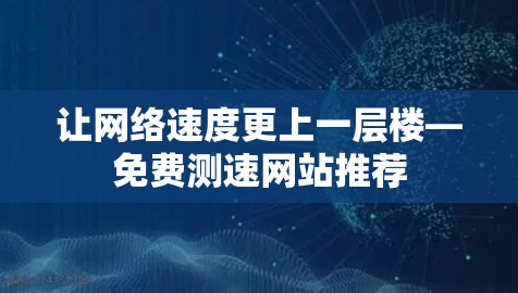让网络速度更上一层楼—免费测速网站推荐