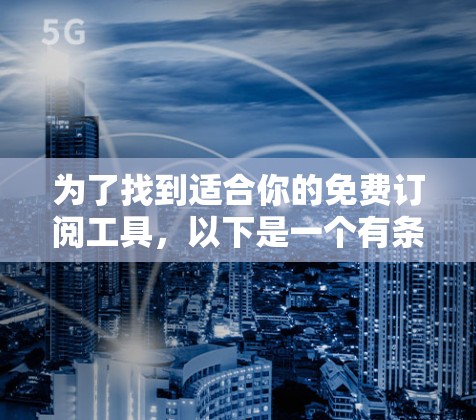 为了找到适合你的免费订阅工具，以下是一个有条理的推荐和步骤指南