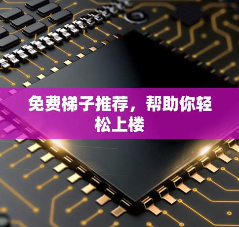 免费梯子推荐,帮助你轻松上楼 免费梯子推荐,帮助你轻松上楼