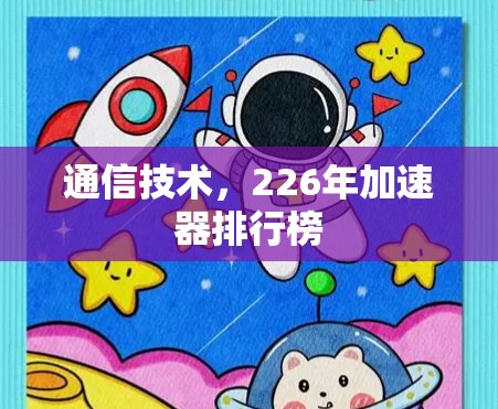 通信技术,226年加速器排行榜 通信技术,226年加速器排行榜