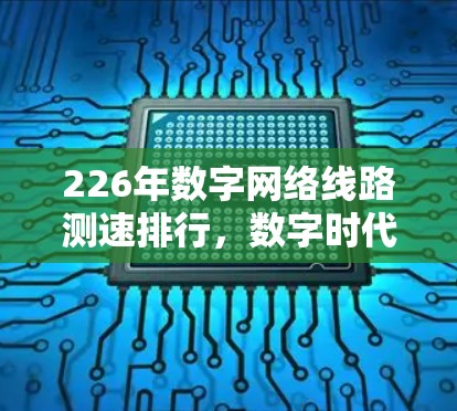 226年数字网络线路测速排行,数字时代数据流量趋势 226年数字网络线路测速排行,数字时代数据流量趋势