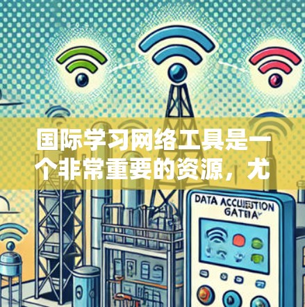 国际学习网络工具是一个非常重要的资源，尤其是对于那些计划国际学习或职业发展的学生和专业人士来说。以下是一些常用的国际学习网络工具，帮助你获取实时课程信息、学习资源和评估工具