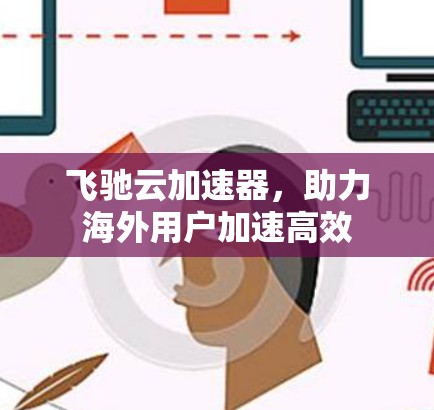 飞驰云加速器,助力海外用户加速高效 飞驰云加速器,助力海外用户加速高效
