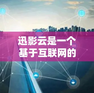 迅影云是一个基于互联网的云服务平台,提供多种资源下载和使用功能,包括迅、迅视频、迅视频云等。如果你需要迅影云加速器下载,通常可以通过以下几种方式获取 迅影云是一个基于互联网的云服务平台,提供多种资源下载和使用功能,包括迅、迅视频、迅视频云等。如果你需要迅影云加速器下载,通常可以通过以下几种方式获取
