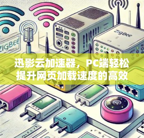 迅影云加速器,PC端轻松提升网页加载速度的高效选择 迅影云加速器,PC端轻松提升网页加载速度的高效选择