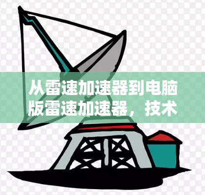 从雷速加速器到电脑版雷速加速器，技术革新与未来展望