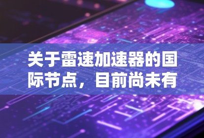 关于雷速加速器的国际节点，目前尚未有正式的国际节点或合作项目。雷速加速器主要在以下方面开展