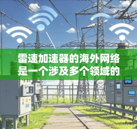 雷速加速器的海外网络是一个涉及多个领域的前沿技术领域，其应用前景广阔，但同时也面临诸多挑战。以下是对这一领域的简要分析