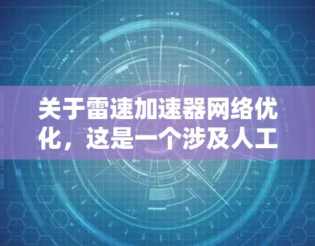 关于雷速加速器网络优化，这是一个涉及人工智能技术在网络优化中的应用领域。以下是对此主题的详细总结